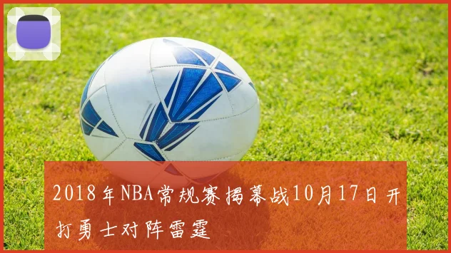 2018年NBA常规赛揭幕战10月17日开打勇士对阵雷霆