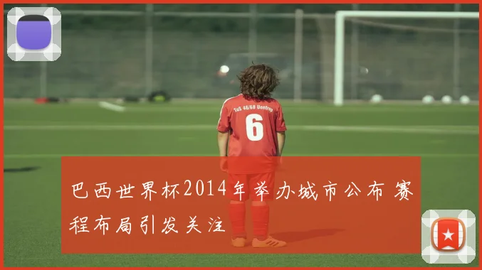 巴西世界杯2014年举办城市公布 赛程布局引发关注