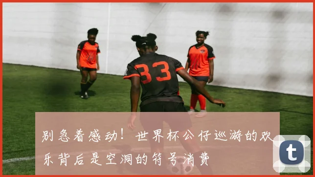 别急着感动！世界杯公仔巡游的欢乐背后是空洞的符号消费
